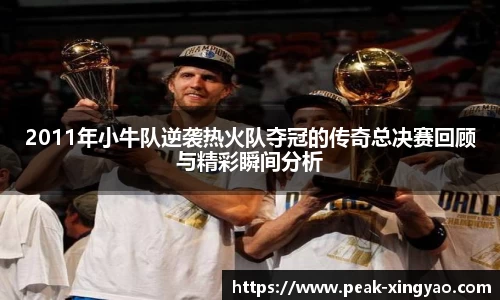2011年小牛队逆袭热火队夺冠的传奇总决赛回顾与精彩瞬间分析