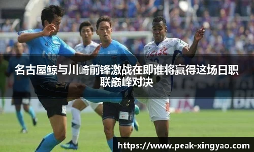 名古屋鲸与川崎前锋激战在即谁将赢得这场日职联巅峰对决